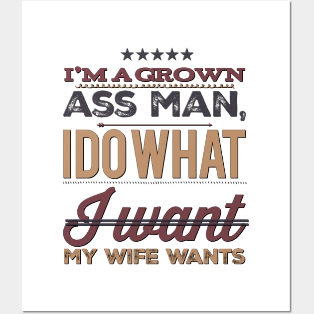 I'm a grown ass man I do what I want My wife wants Funny wife husband Wall Art by BoogieCreates